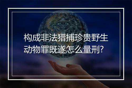 构成非法猎捕珍贵野生动物罪既遂怎么量刑?