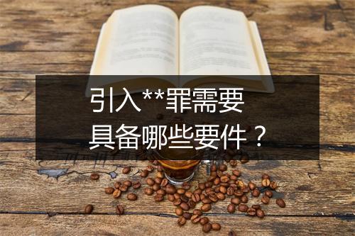 引入**罪需要具备哪些要件？