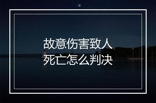 故意伤害致人死亡怎么判决
