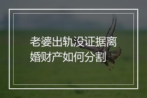 老婆出轨没证据离婚财产如何分割