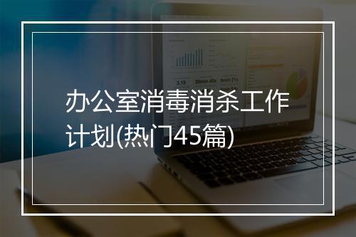 办公室消毒消杀工作计划(热门45篇)