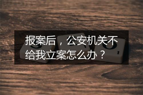 报案后，公安机关不给我立案怎么办？