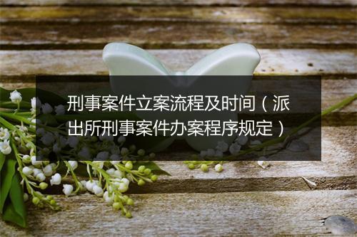 刑事案件立案流程及时间（派出所刑事案件办案程序规定）