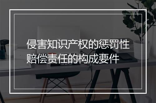 侵害知识产权的惩罚性赔偿责任的构成要件