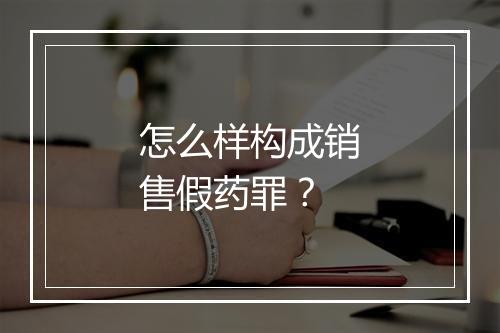 怎么样构成销售假药罪？