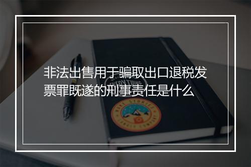 非法出售用于骗取出口退税发票罪既遂的刑事责任是什么