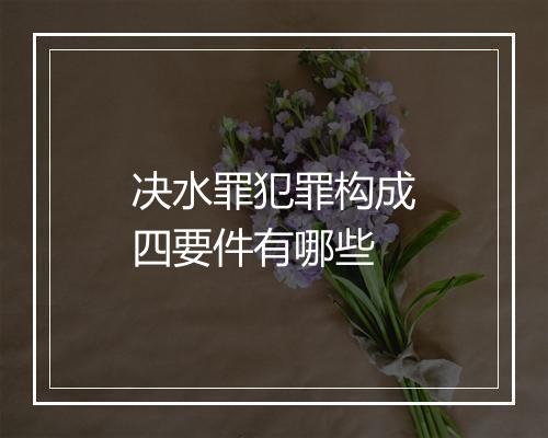 决水罪犯罪构成四要件有哪些