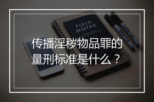 传播淫秽物品罪的量刑标准是什么？