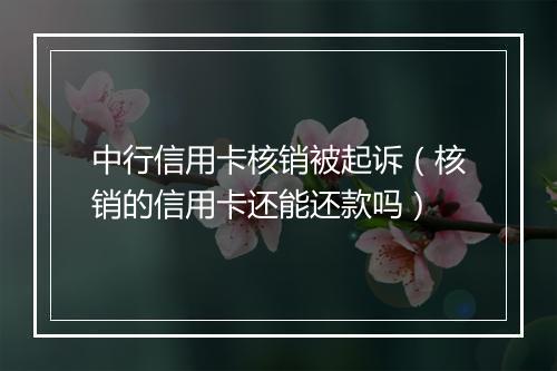 中行信用卡核销被起诉（核销的信用卡还能还款吗）