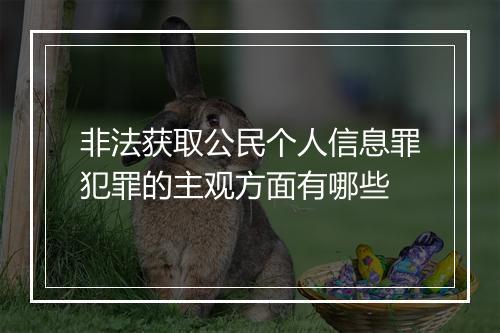 非法获取公民个人信息罪犯罪的主观方面有哪些