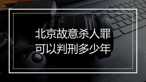 北京故意杀人罪可以判刑多少年