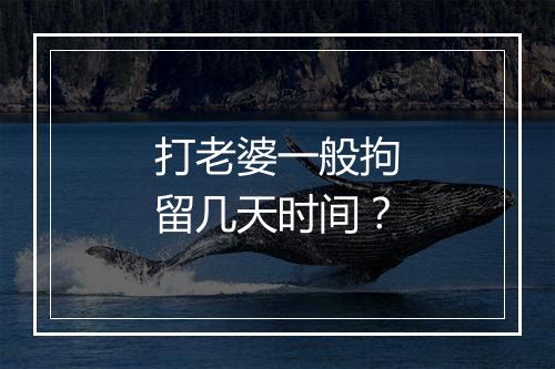 打老婆一般拘留几天时间？