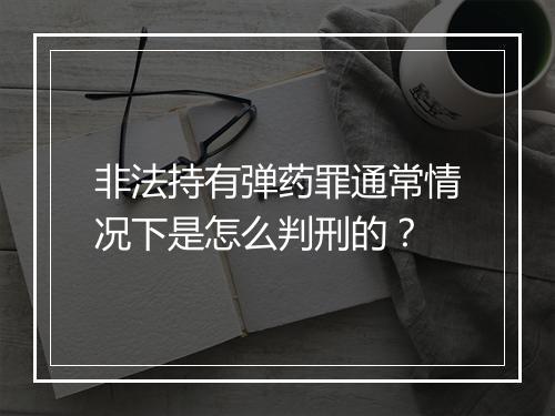 非法持有弹药罪通常情况下是怎么判刑的？