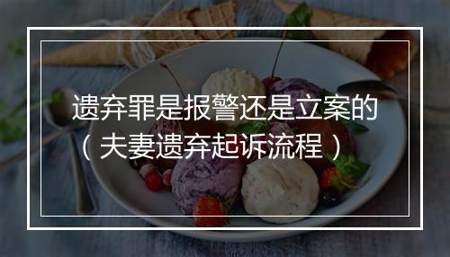 遗弃罪是报警还是立案的（夫妻遗弃起诉流程）
