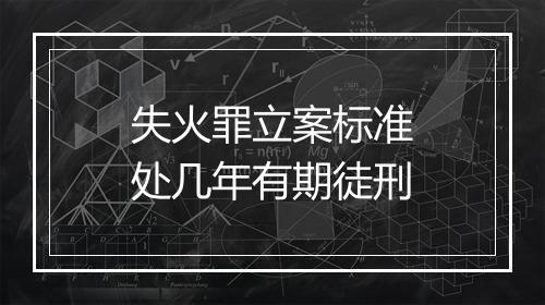 失火罪立案标准处几年有期徒刑