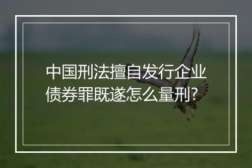 中国刑法擅自发行企业债券罪既遂怎么量刑?