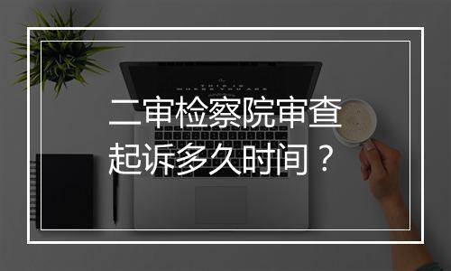 二审检察院审查起诉多久时间？