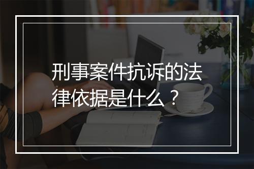 刑事案件抗诉的法律依据是什么？