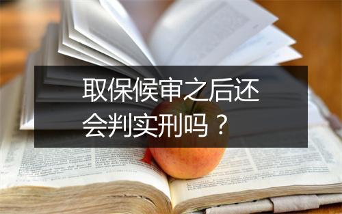 取保候审之后还会判实刑吗？