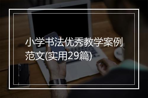 小学书法优秀教学案例范文(实用29篇)