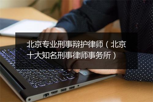 北京专业刑事辩护律师（北京十大知名刑事律师事务所）