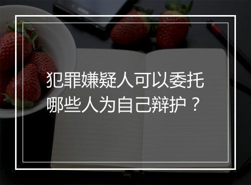 犯罪嫌疑人可以委托哪些人为自己辩护？