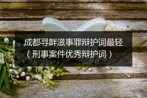 成都寻衅滋事罪辩护词最轻（刑事案件优秀辩护词）