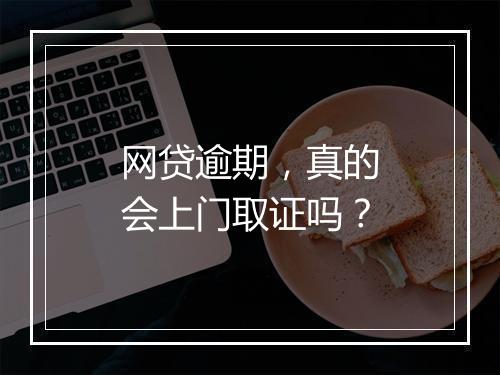 网贷逾期，真的会上门取证吗？