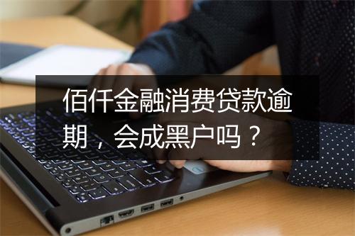 佰仟金融消费贷款逾期，会成黑户吗？