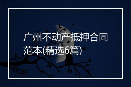 广州不动产抵押合同范本(精选6篇)
