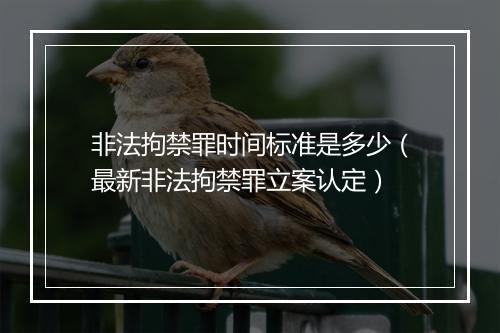 非法拘禁罪时间标准是多少（最新非法拘禁罪立案认定）