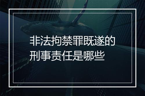 非法拘禁罪既遂的刑事责任是哪些