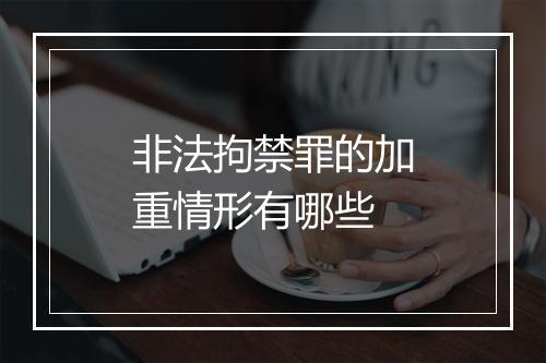 非法拘禁罪的加重情形有哪些