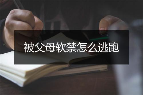 被父母软禁怎么逃跑
