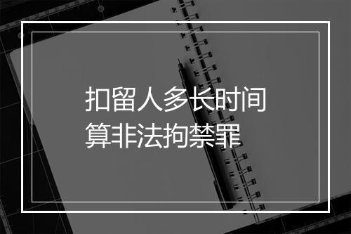 扣留人多长时间算非法拘禁罪