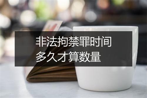 非法拘禁罪时间多久才算数量