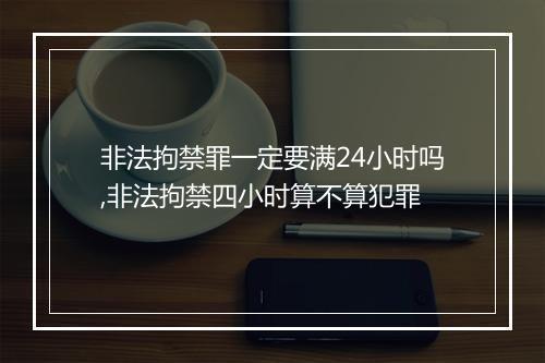 非法拘禁罪一定要满24小时吗,非法拘禁四小时算不算犯罪