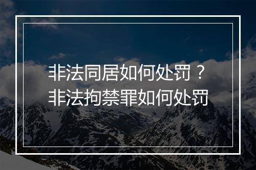 非法同居如何处罚？非法拘禁罪如何处罚