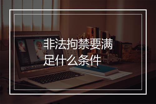 非法拘禁要满足什么条件