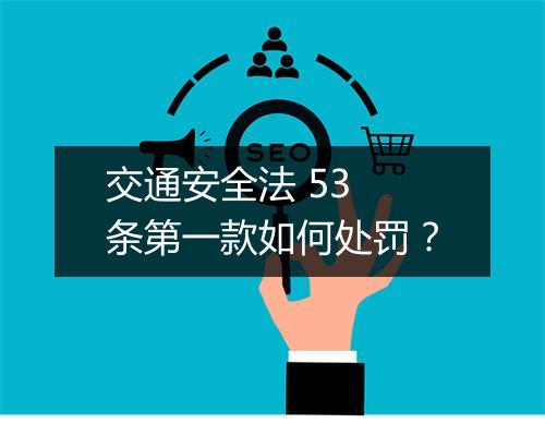 交通安全法 53 条第一款如何处罚？