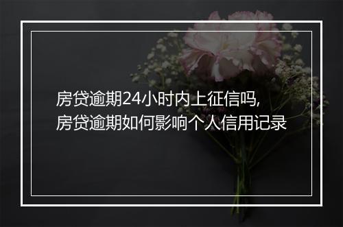 房贷逾期24小时内上征信吗,房贷逾期如何影响个人信用记录