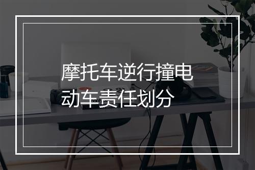 摩托车逆行撞电动车责任划分