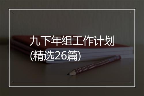 九下年组工作计划(精选26篇)