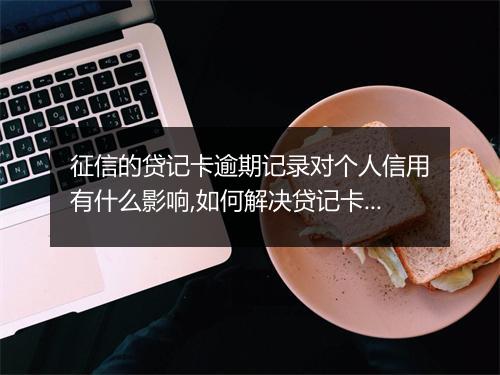 征信的贷记卡逾期记录对个人信用有什么影响,如何解决贷记卡逾期问题