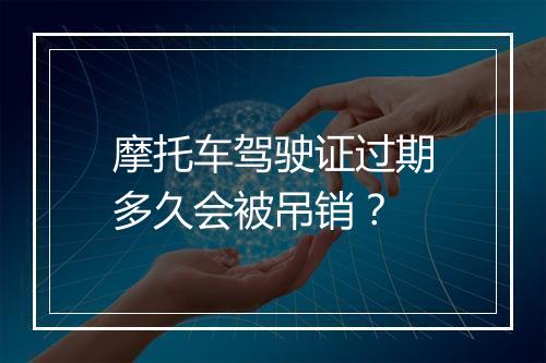 摩托车驾驶证过期多久会被吊销？