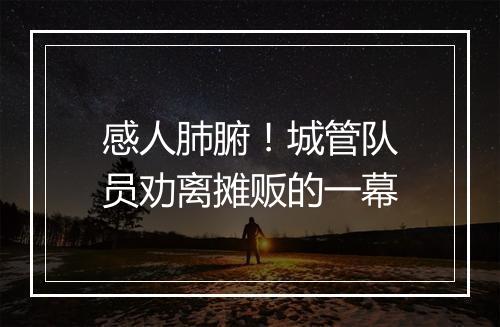 感人肺腑！城管队员劝离摊贩的一幕