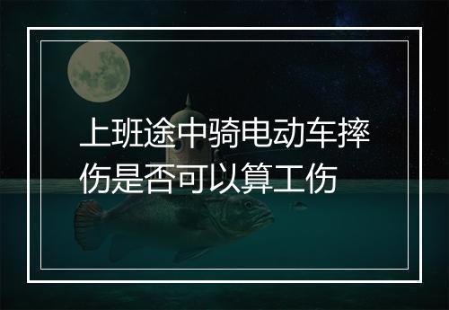 上班途中骑电动车摔伤是否可以算工伤