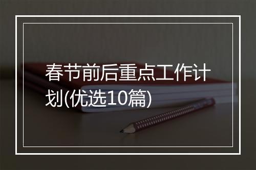 春节前后重点工作计划(优选10篇)