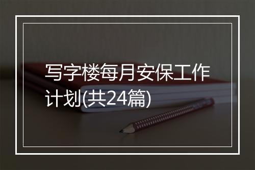 写字楼每月安保工作计划(共24篇)