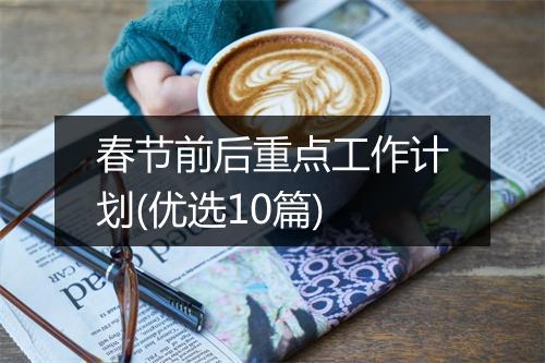 春节前后重点工作计划(优选10篇)